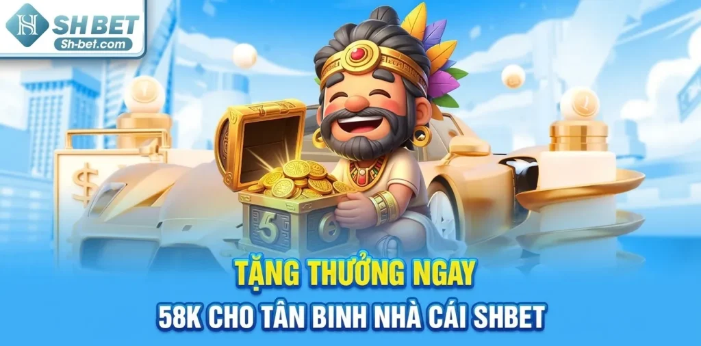 Tặng thưởng ngay 58k cho tân binh nhà cái Shbet